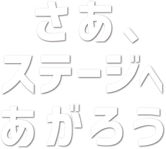 さあ、ステージへあがろう